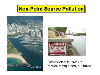 Non-Point Source PollutionNon-Point Source Pollution
Ala Wai
Constructed 1920-28 to
reduce mosquitoes, but failed.
 