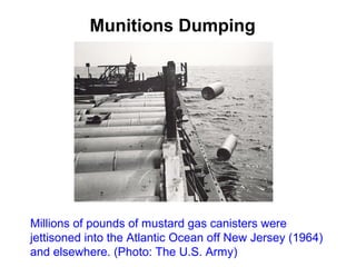 Munitions Dumping
Millions of pounds of mustard gas canisters were
jettisoned into the Atlantic Ocean off New Jersey (1964)
and elsewhere. (Photo: The U.S. Army)
 