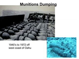 Munitions Dumping
1940’s to 1972 off
west coast of Oahu
 
