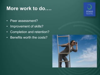 More work to do….
• Peer assessment?
• Improvement of skills?
• Completion and retention?
• Benefits worth the costs?
 