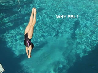 Why PBL?
WHY PBL?
 