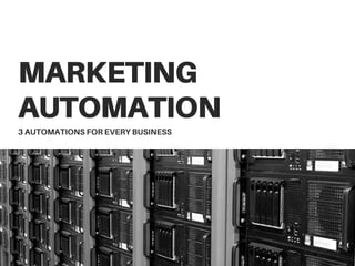 MARKETING
AUTOMATION
3 AUTOMATIONS FOR EVERY BUSINESS
 