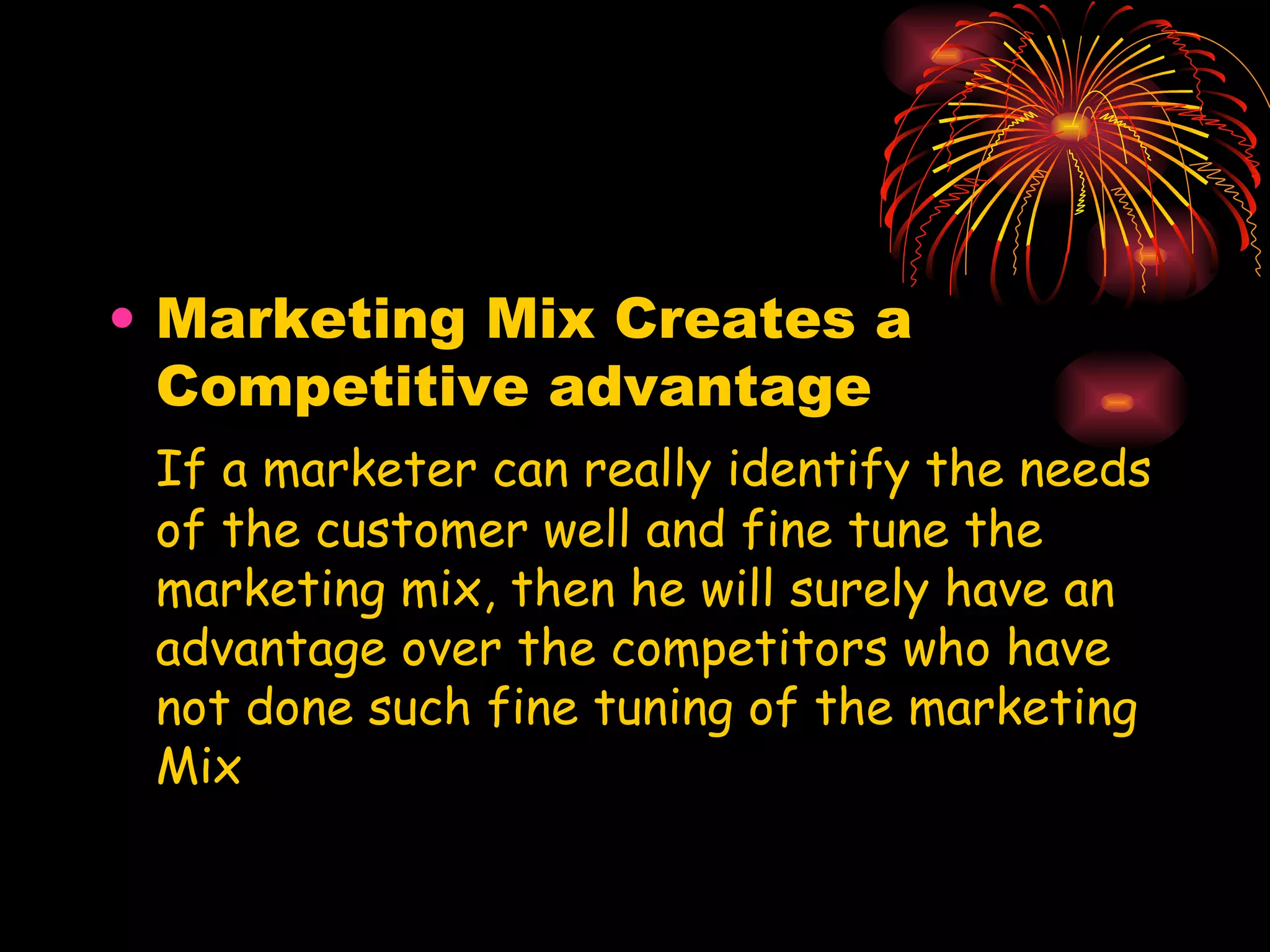 Marketing Mix Creates a Competitive advantage If a marketer can really identify the needs of the customer well and fine tune the marketing mix, then he will surely have an advantage over the competitors who have not done such fine tuning of the marketing Mix 