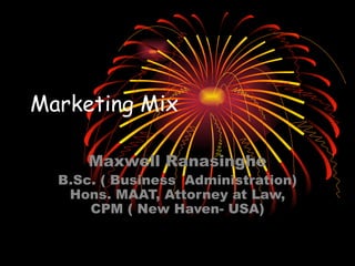 Marketing Mix Maxwell Ranasinghe B.Sc. ( Business  Administration) Hons. MAAT, Attorney at Law, CPM ( New Haven- USA) 