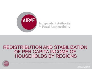 REDISTRIBUTION AND STABILIZATION
OF PER CAPITA INCOME OF
HOUSEHOLDS BY REGIONS
José Marín
 