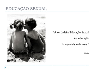 EDUCAÇÃO SEXUAL




                  “A verdadeira Educação Sexual

                                  é a educação

                        da capacidade de amar”

                                           Muller
 