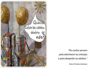 “Os contos servem
para adormecer as crianças
e para despertar os adultos.”

          Hans Christian Andersen
 
