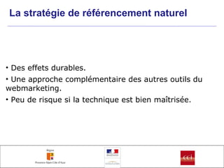 La stratégie de référencement naturel   Des effets durables. Une approche complémentaire des autres outils du webmarketing. Peu de risque si la technique est bien maîtrisée. 