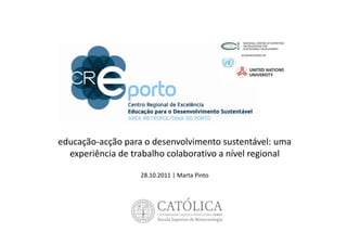 educação‐acção para o desenvolvimento sustentável: uma 
  experiência de trabalho colaborativo a nível regional

                   28.10.2011 | Marta Pinto
 