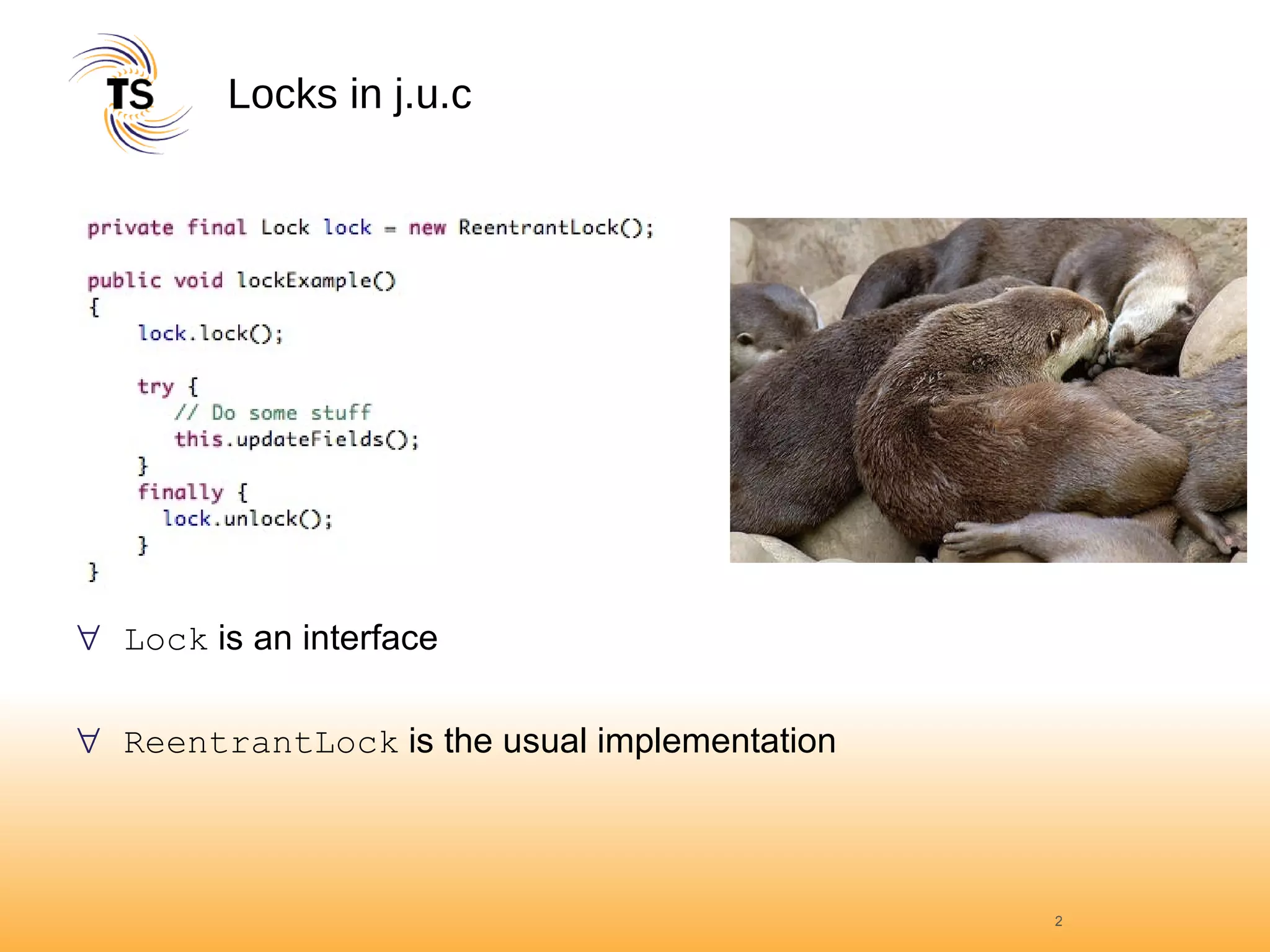 Locks in j.u.c Lock  is an interface ReentrantLock  is the usual implementation 