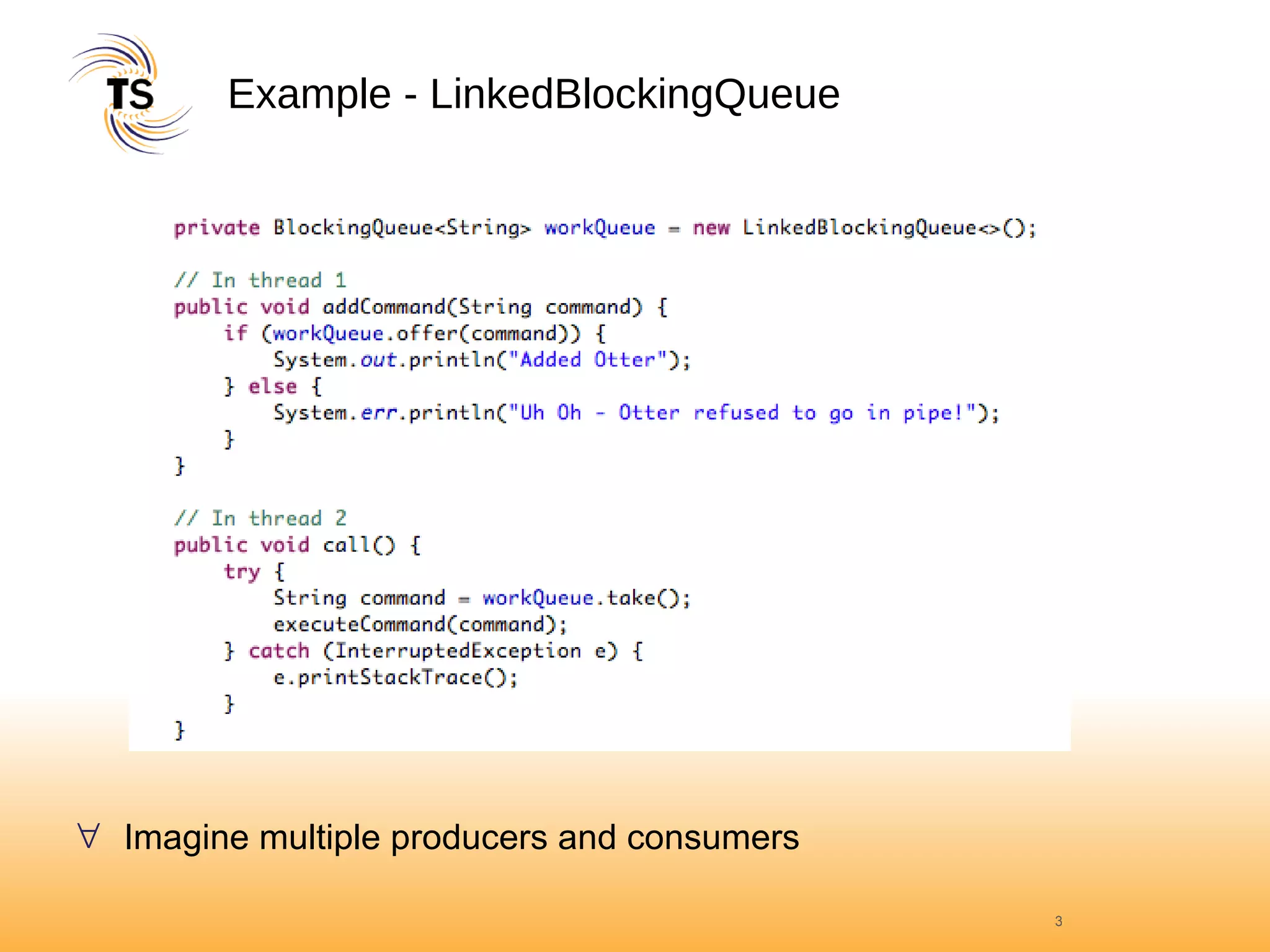 Example - LinkedBlockingQueue Imagine multiple producers and consumers 