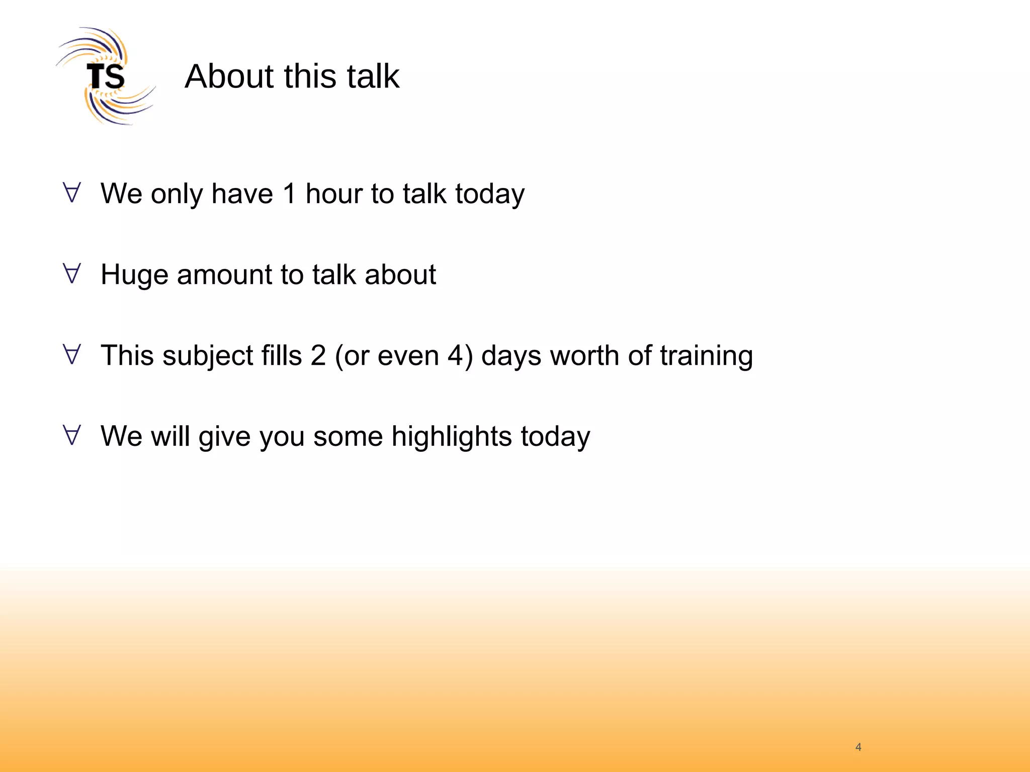 About this talk We only have 1 hour to talk today Huge amount to talk about This subject fills 2 (or even 4) days worth of training We will give you some highlights today 