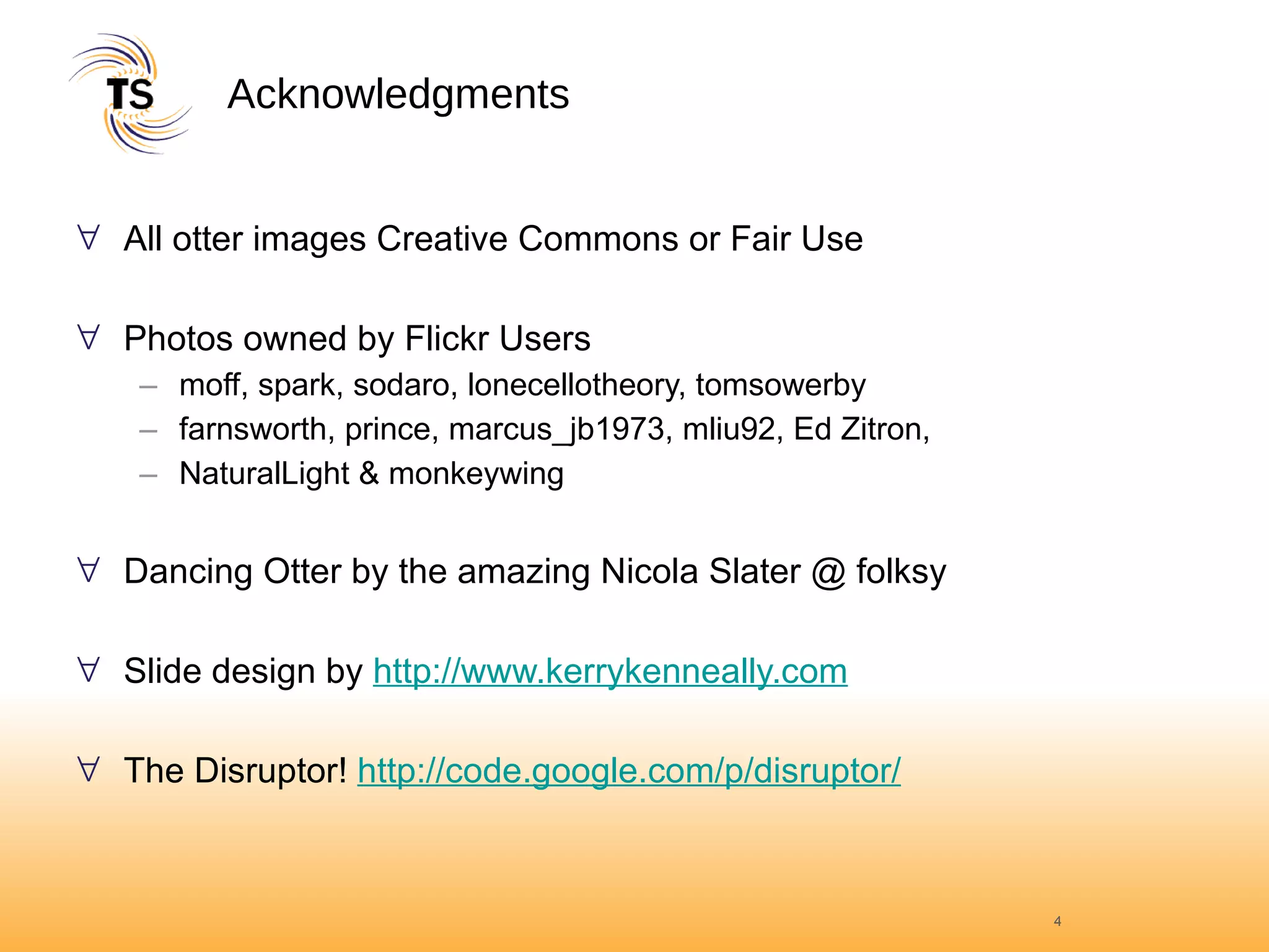 Acknowledgments All otter images Creative Commons or Fair Use Photos owned by Flickr Users moff, spark, sodaro, lonecellotheory, tomsowerby farnsworth, prince, marcus_jb1973, mliu92, Ed Zitron,  NaturalLight & monkeywing Dancing Otter by the amazing Nicola Slater @ folksy Slide design by  http://www.kerrykenneally.com The Disruptor!  http://code.google.com/p/disruptor/ 