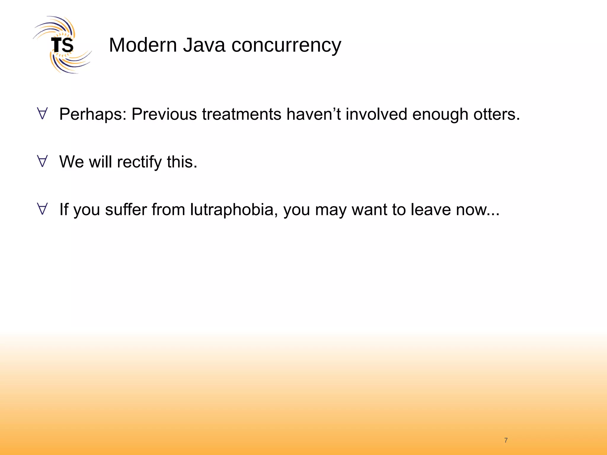 Modern Java concurrency Perhaps: Previous treatments haven’t involved enough otters.  We will rectify this.  If you suffer from lutraphobia, you may want to leave now... 