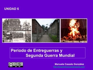 UNIDAD 6
Periodo de Entreguerras y
Segunda Guerra Mundial
Manuela Casado González
http://tesambitosocial.blogspot.com/
 