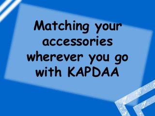 Matching your
  accessories
wherever you go
 with KAPDAA
 