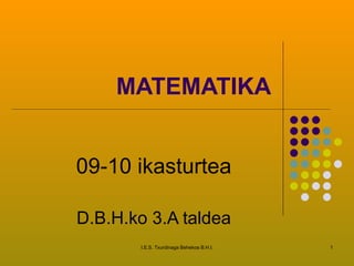 MATEMATIKA 09-10 ikasturtea D.B.H.ko 3.A taldea I.E.S. Txurdinaga Behekoa B.H.I. 