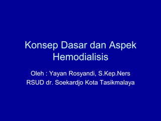Konsep Dasar dan Aspek
Hemodialisis
Oleh : Yayan Rosyandi, S.Kep.Ners
RSUD dr. Soekardjo Kota Tasikmalaya
 