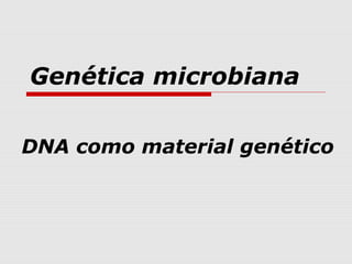 Genética microbiana
DNA como material genético
 