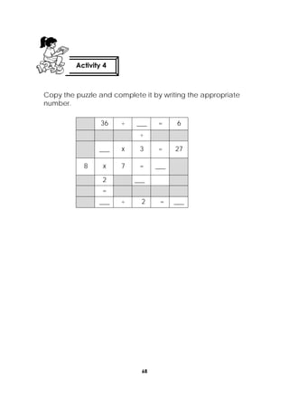 68
 
Copy the puzzle and complete it by writing the appropriate
number.
36 ÷ ___ = 6
÷
___ x 3 = 27
8 x 7 = ___
2 ___
=
___ ÷ 2 = ___
Activity 4
 
 