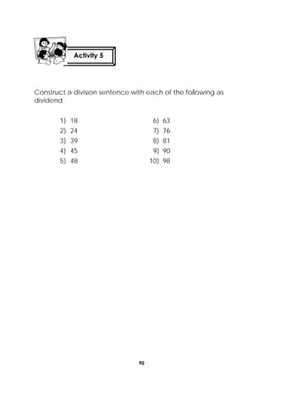 90
 
Construct a division sentence with each of the following as
dividend.
1) 18 6) 63
2) 24 7) 76
3) 39 8) 81
4) 45 9) 90
5) 48 10) 98
Activity 5
 
 