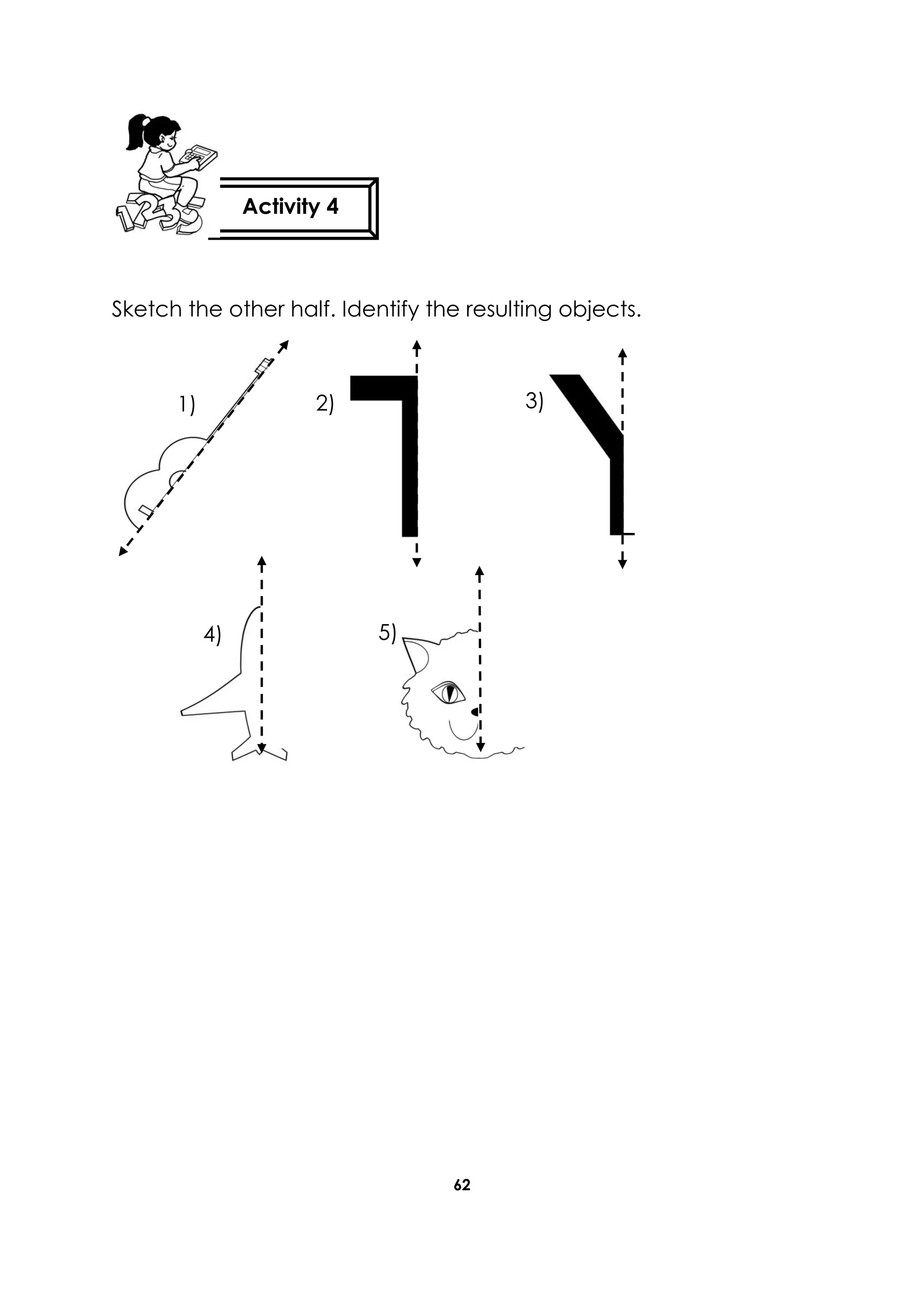 62
Sketch the other half. Identify the resulting objects.
Activity 4
1) 2) 3)
4) 5)
 