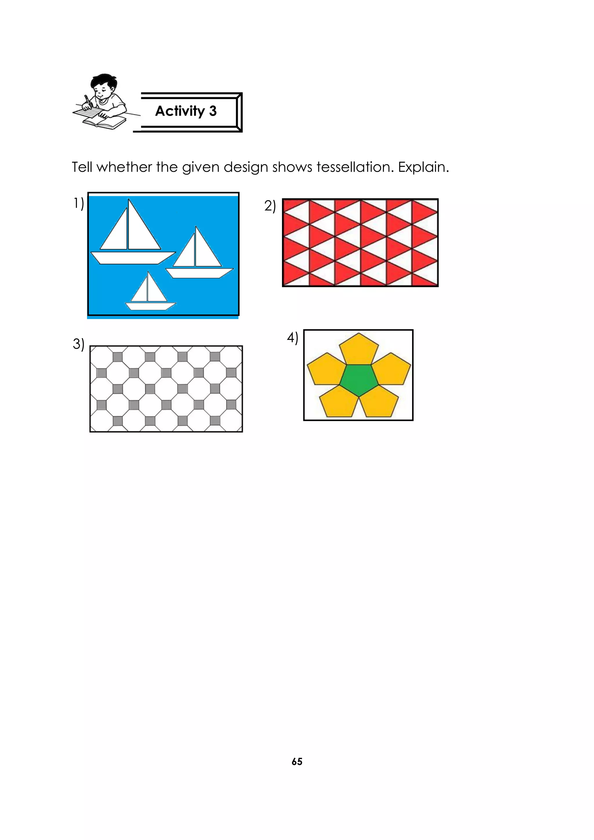 65
Tell whether the given design shows tessellation. Explain.
Activity 3
3)
1) 2)
4)
 
