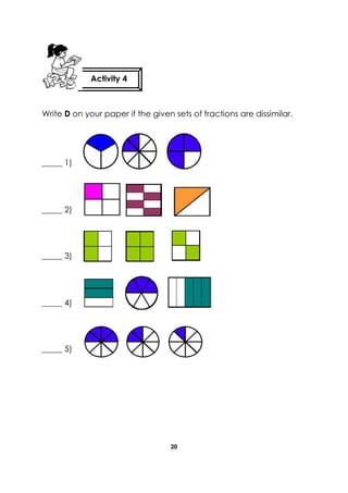 20 
Write D on your paper if the given sets of fractions are dissimilar. 
Activity 4 
_____ 1) 
_____ 2) 
_____ 3) 
_____ 4) 
_____ 5) 
 