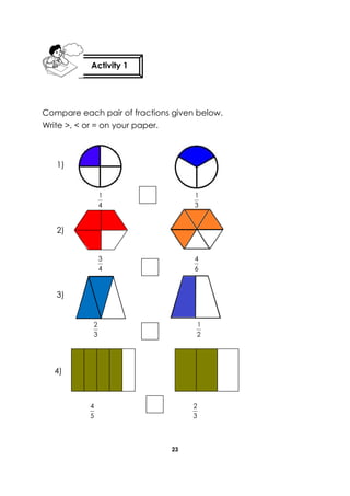 23 
Compare each pair of fractions given below. 
Write >, < or = on your paper. 
4 
1 
3 
1 
4 
3 
6 
4 
3 
2 
2 
1 
5 
4 
3 
2 
Activity 1 
1) 
4) 
3) 
2) 
 
