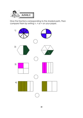 24 
Give the fractions corresponding to the shaded parts. Then compare them by writing >, < or = on your paper. 
Activity 2 
1) 
2) 
3) 
4)  