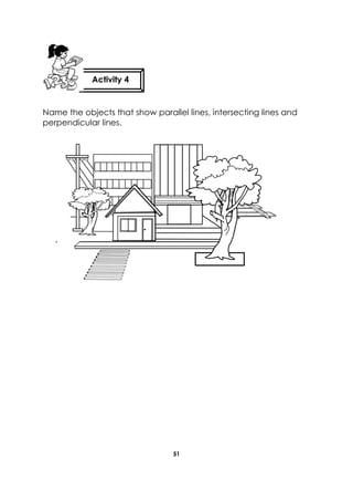 51 
Name the objects that show parallel lines, intersecting lines and perpendicular lines. 
Activity 4 
 