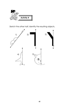 62 
Sketch the other half. Identify the resulting objects. 
Activity 4 
1) 
2) 
3) 
4) 
5)  