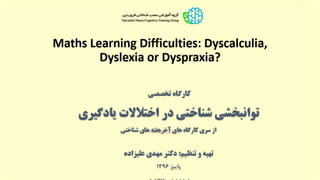 Maths Learning Difficulties: Dyscalculia,
Dyslexia or Dyspraxia?
‫تخصصی‬ ‫کارگاه‬
‫در‬ ‫شناختی‬ ‫توانبخشی‬
‫یادگیری‬ ‫اختالالت‬
‫های‬ ‫کارگاه‬ ‫سری‬ ‫از‬‫آخرهفته‬‫شناختی‬ ‫های‬
‫تنظیم‬ ‫و‬ ‫تهیه‬:‫علیزاده‬ ‫مهدی‬ ‫دکتر‬
 