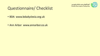 Questionnaire/ Checklist
• BDA www.bdadyslexia.org.uk
• Ann Arbor www.annarbor.co.uk
 