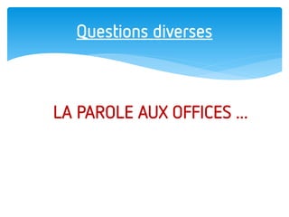 Questions diverses 
LA PAROLE AUX OFFICES ... 