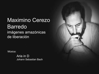 Maximino Cerezo  Barredo imágenes amazónicas  de liberación  Música: Aria in D Johann Sebastian Bach 