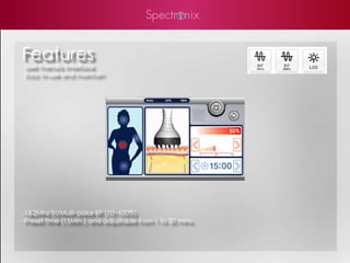 Features
User Friendly Interface
Easy to use and maintain




-1&2Mhz Tri/Multi-polar RF (10~100%)
-Preset time (15Min.) and adjustable from 1 to 30 mins.
 