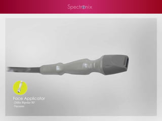 Face Applicator
-2Mhz Bipolar RF
-Vacuum
 