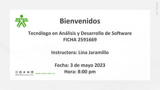 Bienvenidos
Tecnólogo en Análisis y Desarrollo de Software
FICHA 2591669
Instructora: Lina Jaramillo
Fecha: 3 de mayo 2023
Hora: 8:00 pm
 