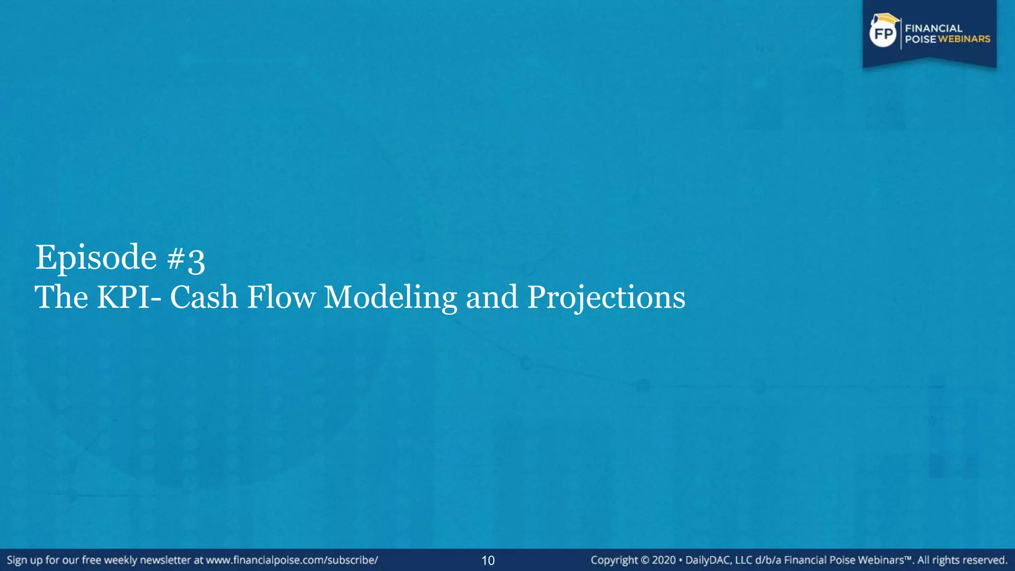 Episode #3
The KPI- Cash Flow Modeling and Projections
10
 