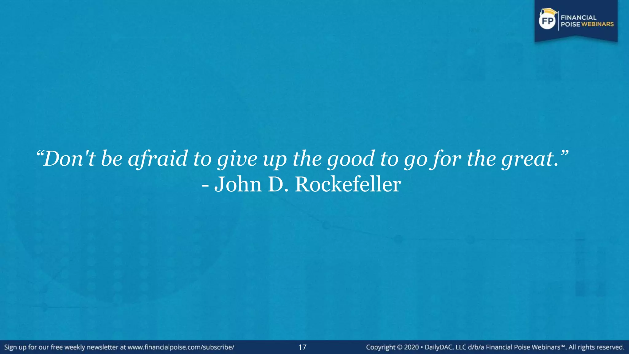 “Don't be afraid to give up the good to go for the great.”
- John D. Rockefeller
17
 