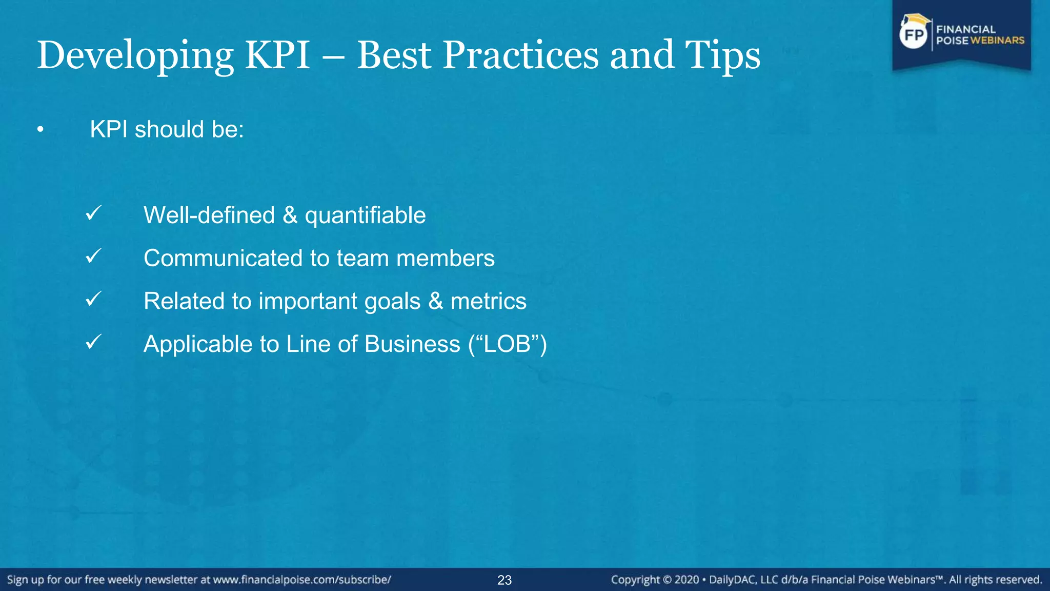 Developing KPI – Best Practices and Tips
• KPI should be:
 Well-defined & quantifiable
 Communicated to team members
 Related to important goals & metrics
 Applicable to Line of Business (“LOB”)
23
 