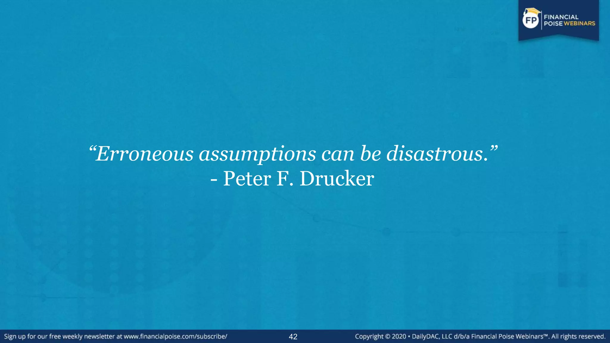 “Erroneous assumptions can be disastrous.”
- Peter F. Drucker
42
 