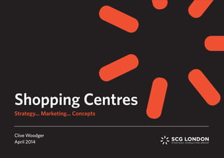 Shopping Centres
Clive Woodger
April 2014
Strategy... Marketing... Concepts
 