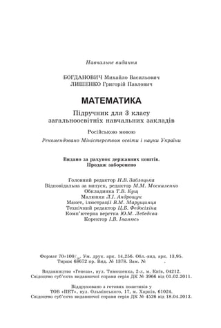 Íàâ÷àëüíå âèäàííÿ
ÁÎÃÄÀÍÎÂÈ× Ìèõàéëî Âàñèëüîâè÷
ËÈØÅÍÊÎ Ãðèãîðіé Ïàâëîâè÷
АТЕ АТИ А
Ïіäðó÷íèê äëÿ 3 êëàñó
çàãàëüíîîñâіòíіõ íàâ÷àëüíèõ çàêëàäіâ
Ðîñіéñüêîþ ìîâîþ
Ðåêîìåíäîâàíî Ì í ñòåðñòâîì îñâ òè íàóêè Óêðà íè
Ãîëîâíèé ðåäàêòîð Í.Â. Çàáëîöüêà
Âіäïîâіäàëüíà çà âèïóñê, ðåäàêòîð Ì.Ì. Ìîñêàëåíêî
Îáêëàäèíêà Ò.Â. Êóù
Ìàëþíêè Ë. . Àíäðîùóê
Ìàêåò, іëþñòðàöії Â.Ì. Ìàðóùèíöÿ
Òåõíі÷íèé ðåäàêòîð Ö.Á. Ôåäîñ õ íà
Êîìï’þòåðíà âåðñòêà Þ.Ì. Ëåáåä âà
Êîðåêòîð .Â. âàíþñü
Âèäàíî çà ðàõóíîê äåðæàâíèõ êîøòіâ.
Ïðîäàæ çàáîðîíåíî
Ôîðìàò 70100/16
. Óì. äðóê. àðê. 14,256. Îáë.-âèä. àðê. 13,95.
Òèðàæ 68672 ïð. Âèä. № 1378. Çàì. № .
Âèäàâíèöòâî «Ãåíåçà», âóë. Òèìîøåíêà, 2-ë, ì. Êèїâ, 04212.
Ñâіäîöòâî ñóá’єêòà âèäàâíè÷îї ñïðàâè ñåðіÿ ÄÊ № 3966 âіä 01.02.2011.
Âіääðóêîâàíî ç ãîòîâèõ ïîçèòèâіâ ó
ÒÎÂ «ÏÅÒ», âóë. Îëüìіíñüêîãî, 17, ì. Õàðêіâ, 61024.
Ñâіäîöòâî ñóá’єêòà âèäàâíè÷îї ñïðàâè ñåðіÿ ÄÊ № 4526 âіä 18.04.2013.
Bogdanovych_Mat_P_3rus_(089-13)_r.indd 176 02.09.2014 11:16:35
 