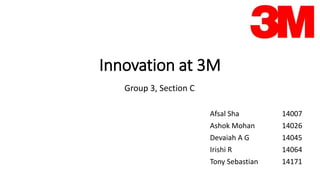 Innovation at 3M
Afsal Sha 14007
Ashok Mohan 14026
Devaiah A G 14045
Irishi R 14064
Tony Sebastian 14171
Group 3, Section C
 