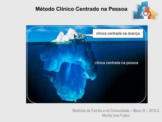 Método Clínico Centrado na Pessoa




             Medicina da Família e da Comunidade – Bloco III – 2012-2
                                Marília Ione Futino
 