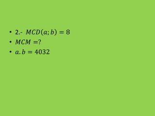 • 2.- 𝑀𝐶𝐷 𝑎; 𝑏 = 8
• 𝑀𝐶𝑀 =?
• 𝑎. 𝑏 = 4032
 