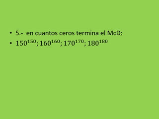 • 5.- en cuantos ceros termina el McD:
• 150150
; 160160
; 170170
; 180180
 