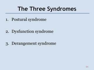 The Three Syndromes
1. Postural syndrome
2. Dysfunction syndrome
3. Derangement syndrome
4
 